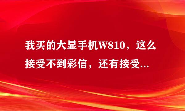 我买的大显手机W810，这么接受不到彩信，还有接受的彩信都是乱码，也看不了电子书，格式TXT，UMD 都试过