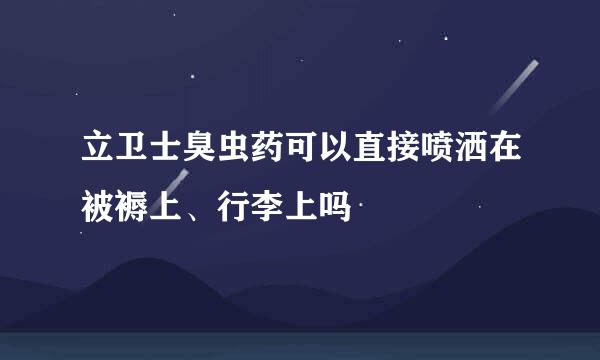 立卫士臭虫药可以直接喷洒在被褥上、行李上吗