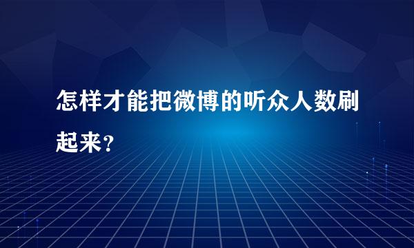 怎样才能把微博的听众人数刷起来？