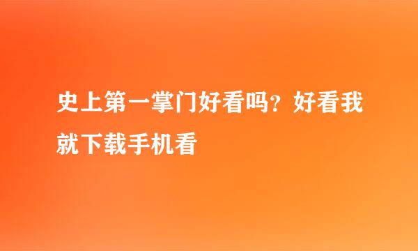 史上第一掌门好看吗？好看我就下载手机看