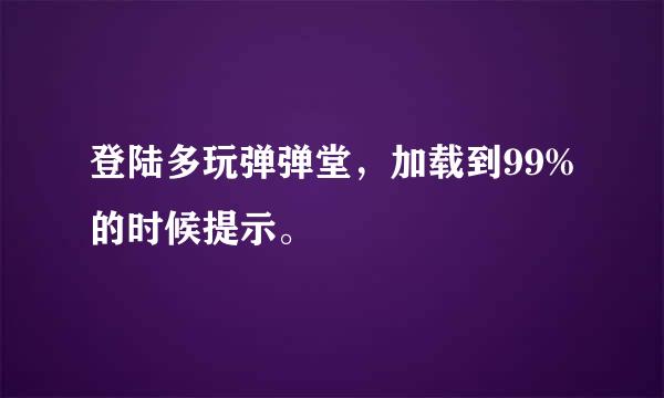 登陆多玩弹弹堂，加载到99%的时候提示。