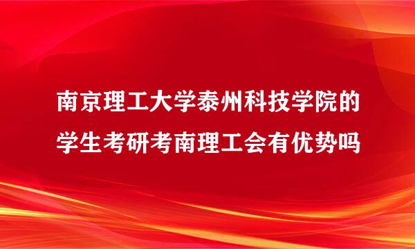 南京理工大学泰州科技学院的学生考研考南理工会有优势吗