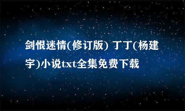 剑恨迷情(修订版) 丁丁(杨建宇)小说txt全集免费下载