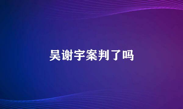 吴谢宇案判了吗