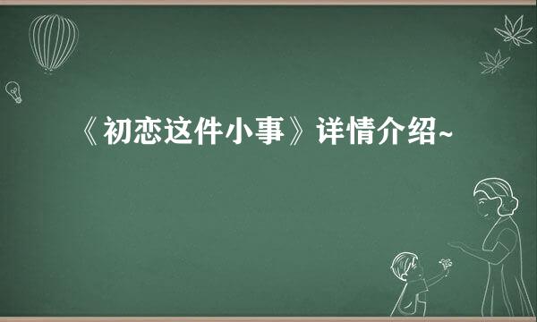 《初恋这件小事》详情介绍~