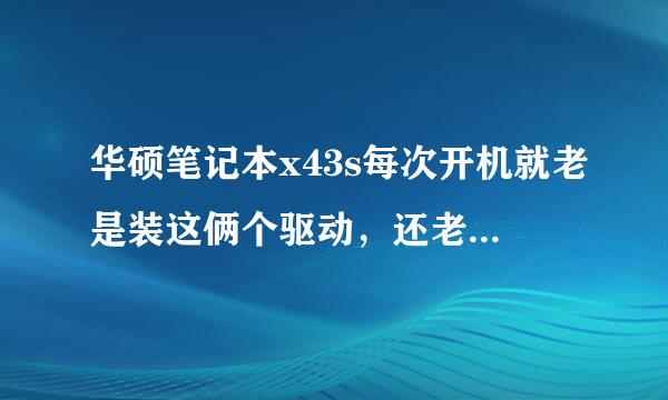 华硕笔记本x43s每次开机就老是装这俩个驱动，还老是失败，烦死了