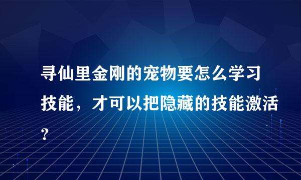 寻仙里金刚的宠物要怎么学习技能，才可以把隐藏的技能激活？