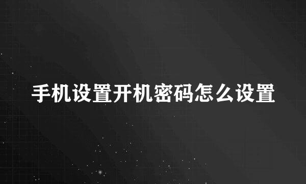 手机设置开机密码怎么设置