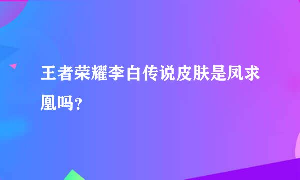 王者荣耀李白传说皮肤是凤求凰吗？