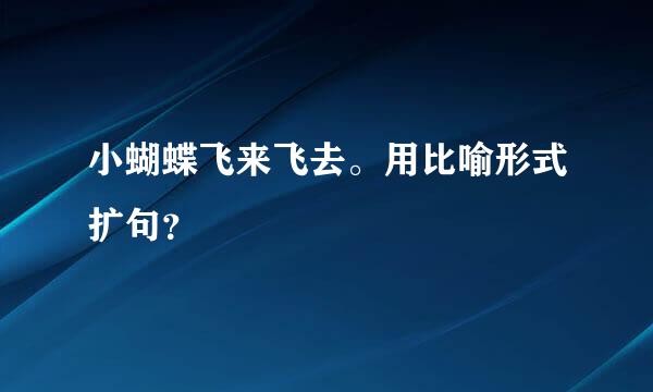 小蝴蝶飞来飞去。用比喻形式扩句？