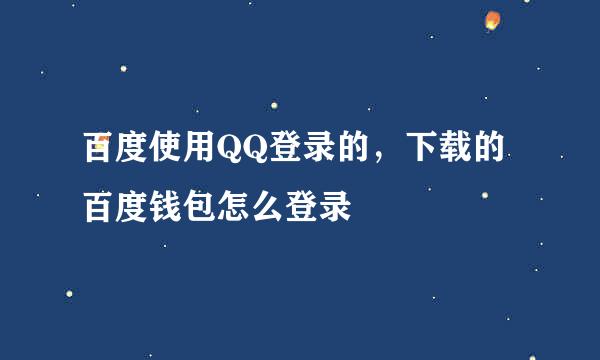 百度使用QQ登录的，下载的百度钱包怎么登录