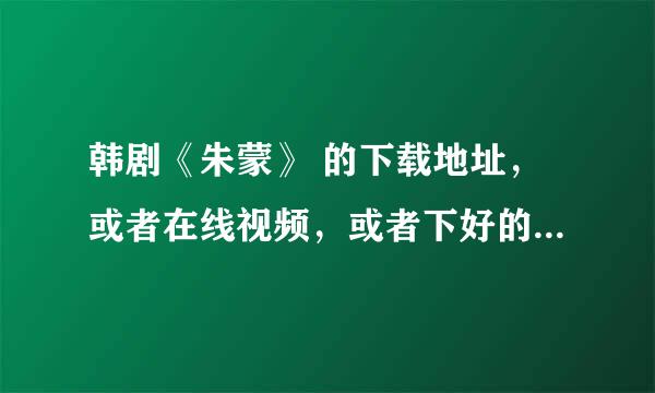 韩剧《朱蒙》 的下载地址，或者在线视频，或者下好的文件谁有呢，发我一个吧。