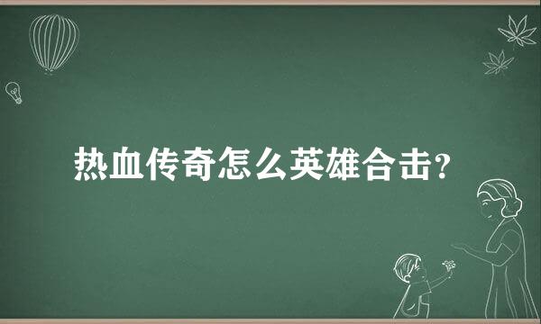 热血传奇怎么英雄合击？