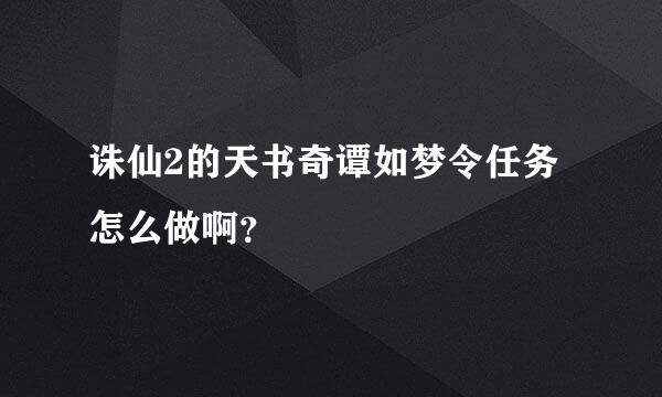 诛仙2的天书奇谭如梦令任务怎么做啊？