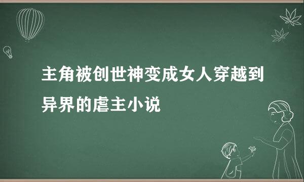 主角被创世神变成女人穿越到异界的虐主小说