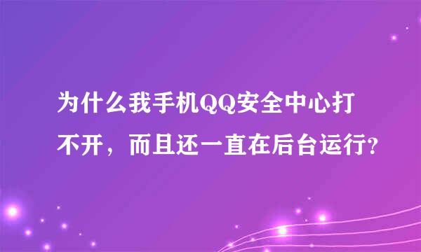 为什么我手机QQ安全中心打不开，而且还一直在后台运行？