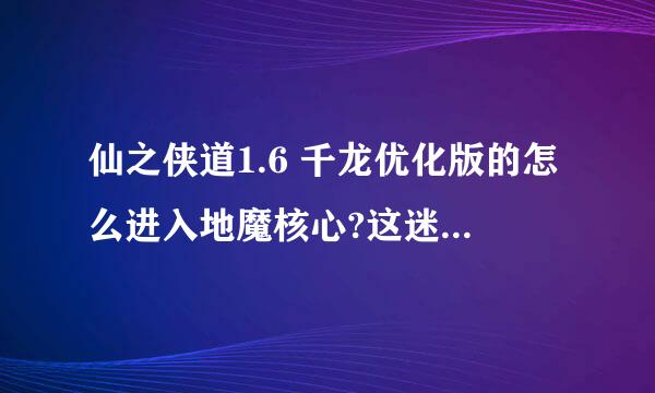 仙之侠道1.6 千龙优化版的怎么进入地魔核心?这迷宫怎么走呀?