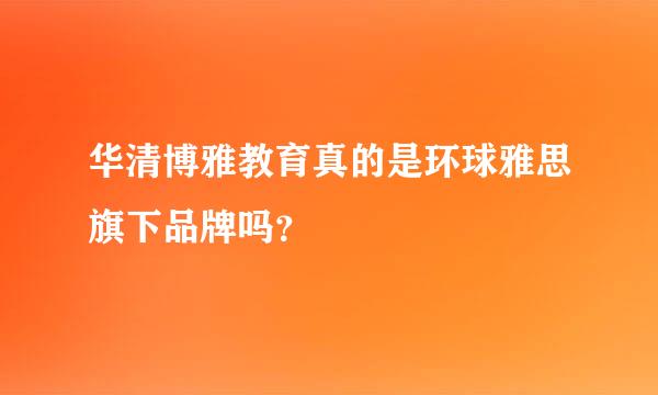 华清博雅教育真的是环球雅思旗下品牌吗？