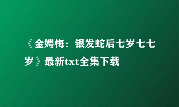 《金娉梅：银发蛇后七岁七七岁》最新txt全集下载