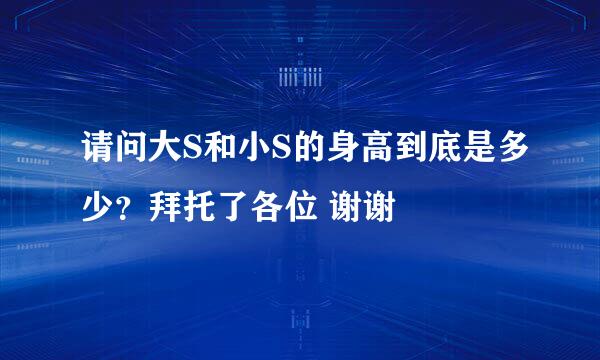 请问大S和小S的身高到底是多少？拜托了各位 谢谢