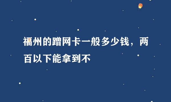 福州的蹭网卡一般多少钱，两百以下能拿到不