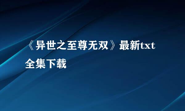 《异世之至尊无双》最新txt全集下载