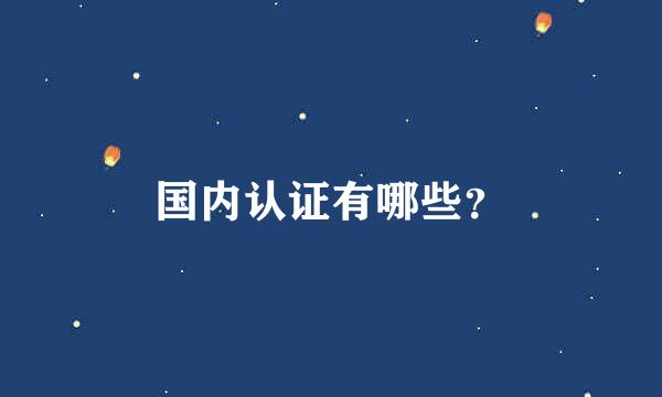 国内认证有哪些？