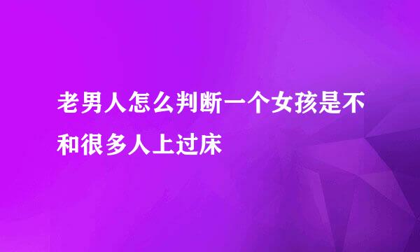 老男人怎么判断一个女孩是不和很多人上过床