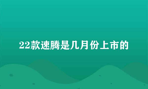 22款速腾是几月份上市的