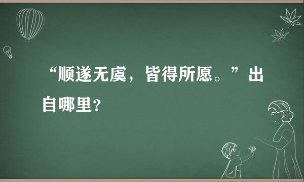 “顺遂无虞，皆得所愿。”出自哪里？