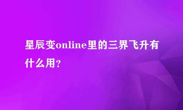 星辰变online里的三界飞升有什么用？