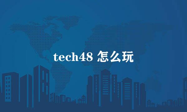 tech48 怎么玩