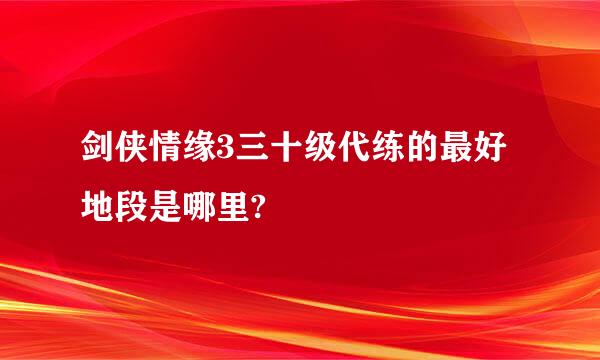 剑侠情缘3三十级代练的最好地段是哪里?