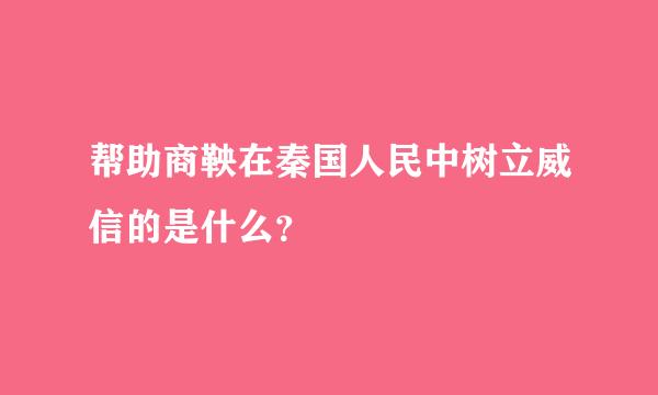 帮助商鞅在秦国人民中树立威信的是什么？