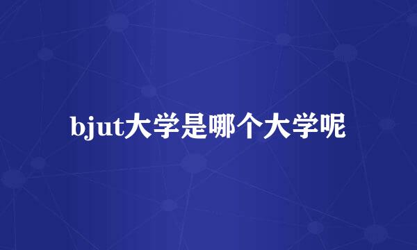 bjut大学是哪个大学呢