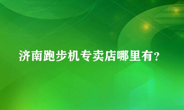 济南跑步机专卖店哪里有？