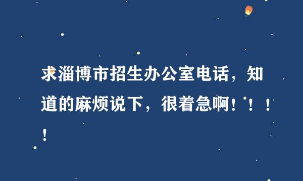 求淄博市招生办公室电话，知道的麻烦说下，很着急啊！！！！