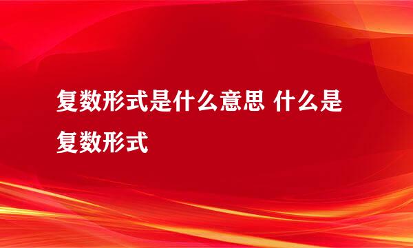 复数形式是什么意思 什么是复数形式