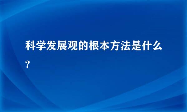 科学发展观的根本方法是什么?