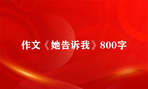 作文《她告诉我》800字