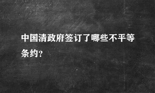 中国清政府签订了哪些不平等条约？