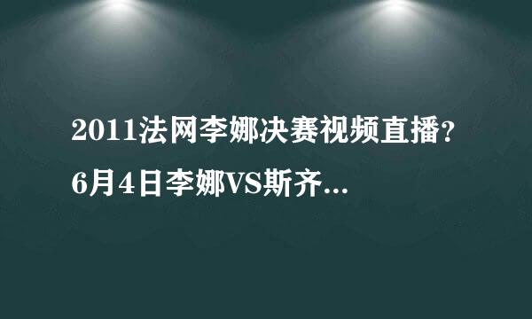 2011法网李娜决赛视频直播？6月4日李娜VS斯齐亚沃尼视频直播?李娜对斯齐亚沃尼现场直播?