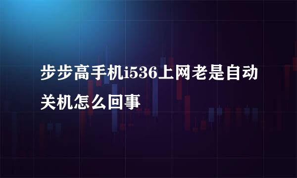 步步高手机i536上网老是自动关机怎么回事