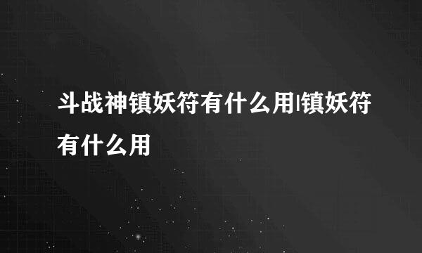 斗战神镇妖符有什么用|镇妖符有什么用