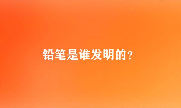 铅笔是谁发明的？