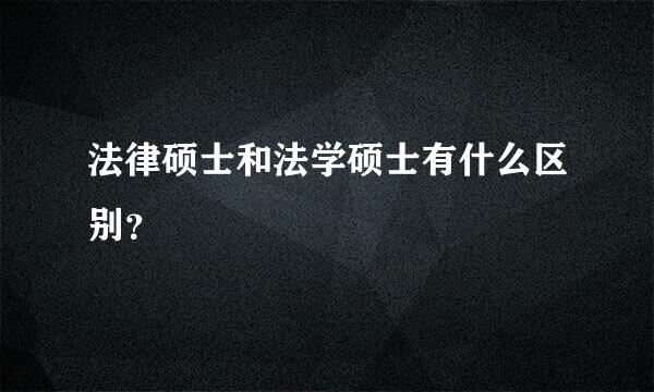 法律硕士和法学硕士有什么区别？