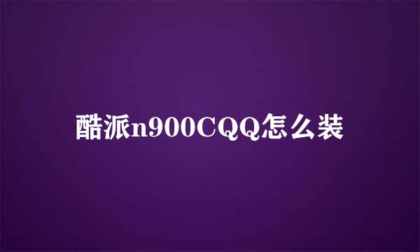 酷派n900CQQ怎么装