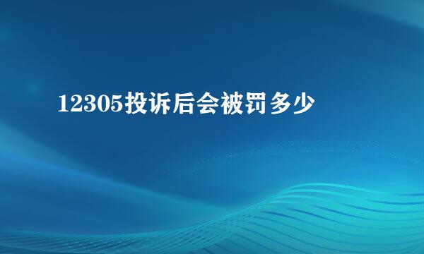 12305投诉后会被罚多少