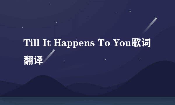 Till It Happens To You歌词翻译