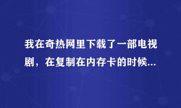 我在奇热网里下载了一部电视剧，在复制在内存卡的时候，却显示“无法复制，参数不正确”，是怎么回事？